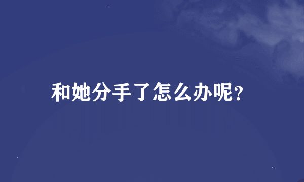 和她分手了怎么办呢？