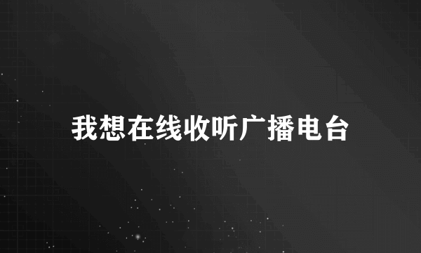 我想在线收听广播电台