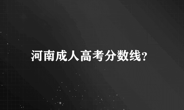 河南成人高考分数线？