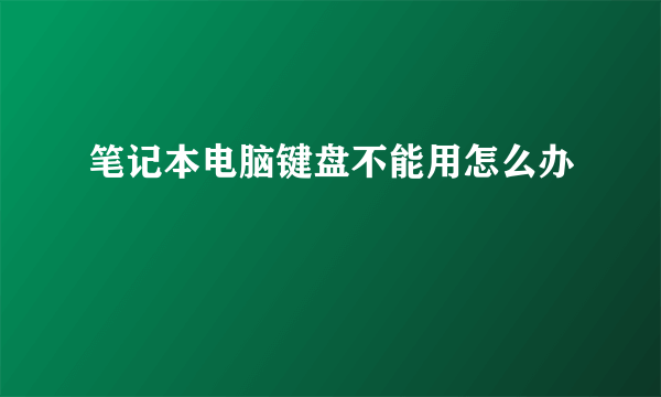 笔记本电脑键盘不能用怎么办