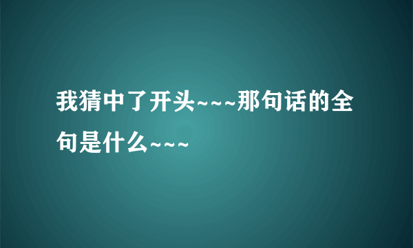 我猜中了开头~~~那句话的全句是什么~~~