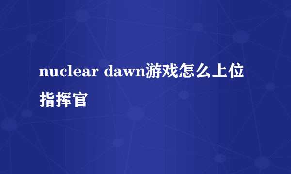 nuclear dawn游戏怎么上位指挥官