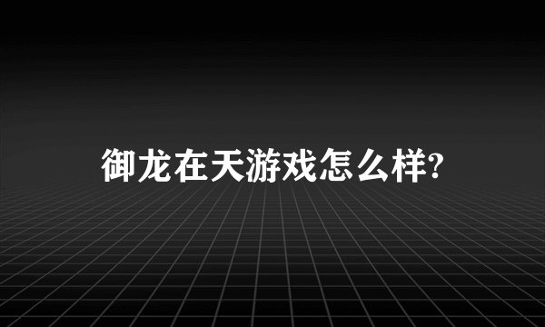 御龙在天游戏怎么样?