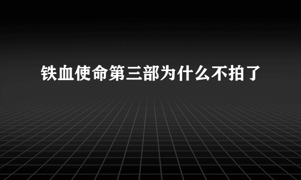 铁血使命第三部为什么不拍了