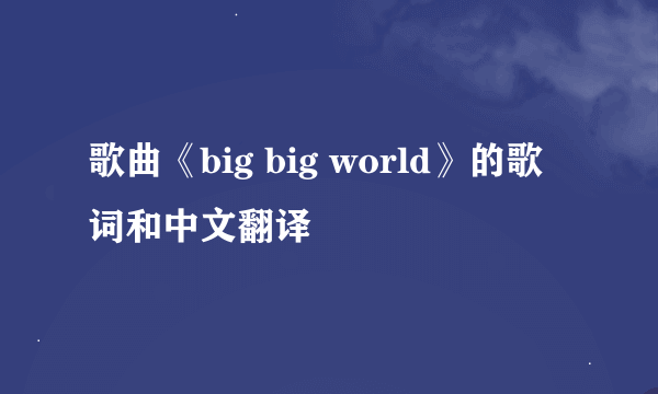 歌曲《big big world》的歌词和中文翻译