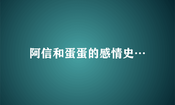 阿信和蛋蛋的感情史…