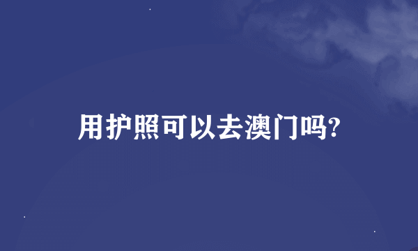 用护照可以去澳门吗?