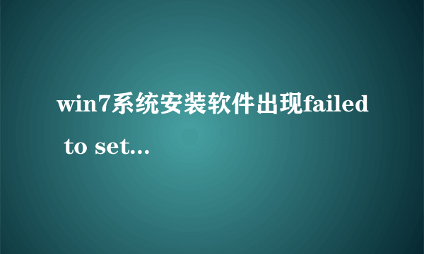 win7系统安装软件出现failed to set data for怎么解决