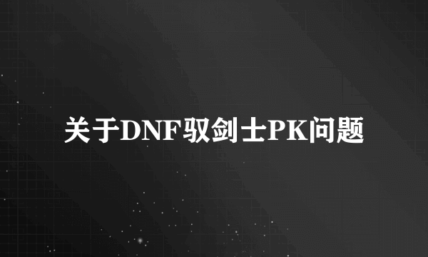 关于DNF驭剑士PK问题