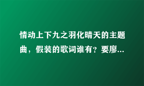 情动上下九之羽化晴天的主题曲，假装的歌词谁有？要廖廷君唱的那首。