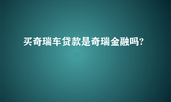 买奇瑞车贷款是奇瑞金融吗?