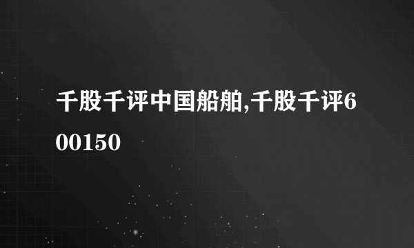 千股千评中国船舶,千股千评600150