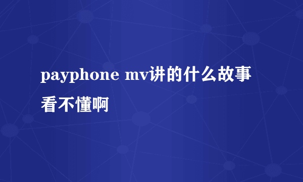 payphone mv讲的什么故事 看不懂啊