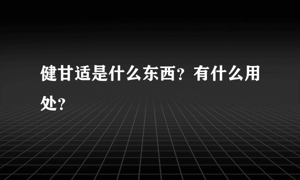 健甘适是什么东西？有什么用处？