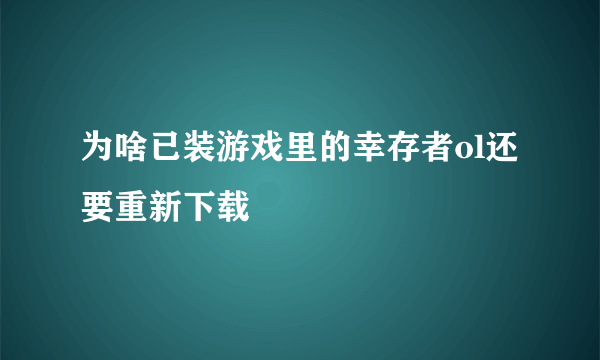 为啥已装游戏里的幸存者ol还要重新下载