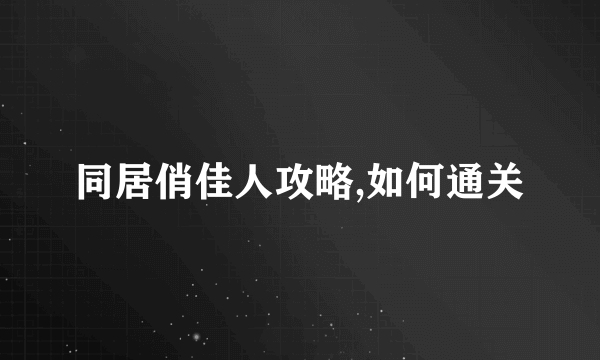 同居俏佳人攻略,如何通关