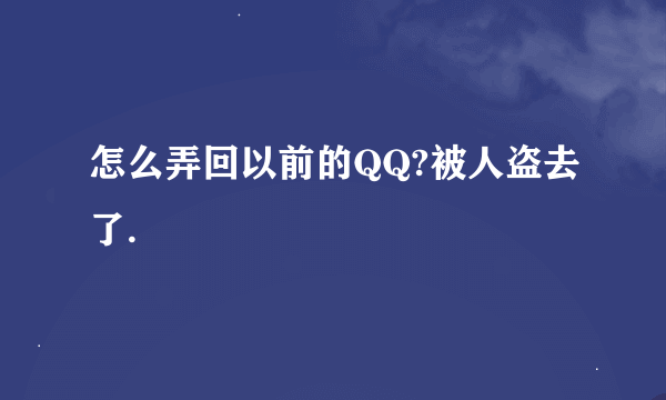 怎么弄回以前的QQ?被人盗去了.