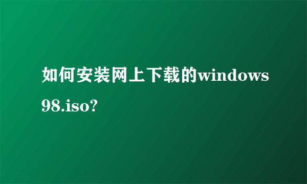 如何安装网上下载的windows98.iso?