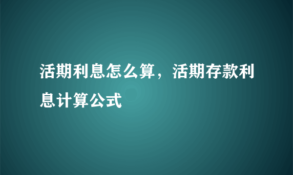 活期利息怎么算，活期存款利息计算公式