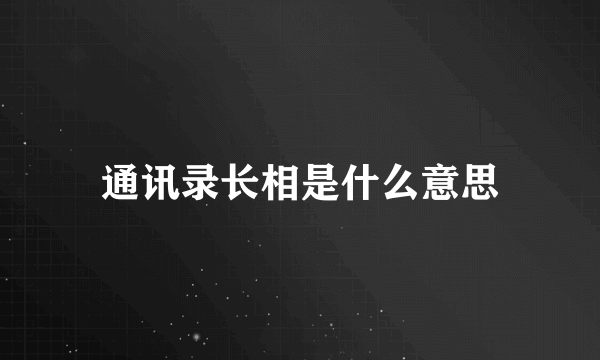 通讯录长相是什么意思