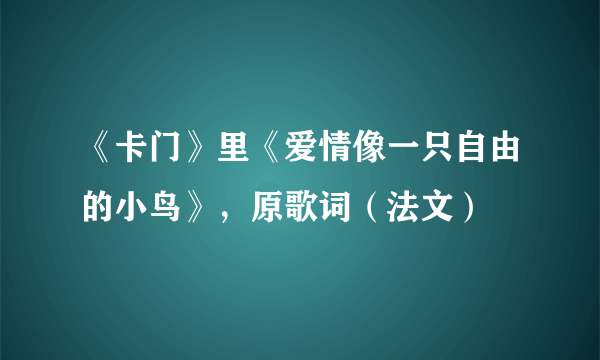 《卡门》里《爱情像一只自由的小鸟》，原歌词（法文）