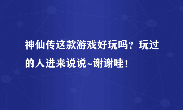 神仙传这款游戏好玩吗？玩过的人进来说说~谢谢哇！