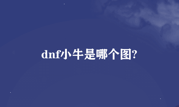 dnf小牛是哪个图?