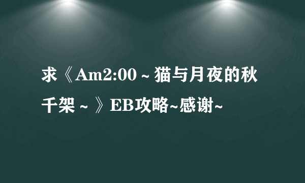 求《Am2:00～猫与月夜的秋千架～》EB攻略~感谢~