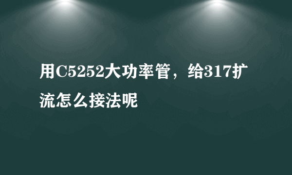 用C5252大功率管，给317扩流怎么接法呢