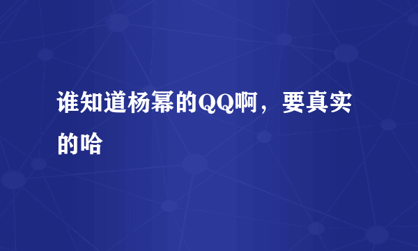 谁知道杨幂的QQ啊，要真实的哈