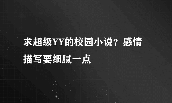 求超级YY的校园小说？感情描写要细腻一点