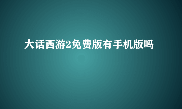 大话西游2免费版有手机版吗