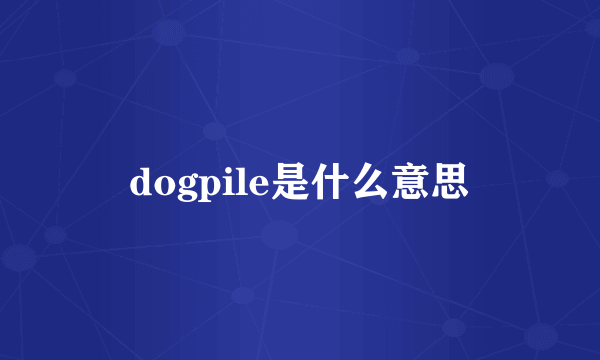 dogpile是什么意思