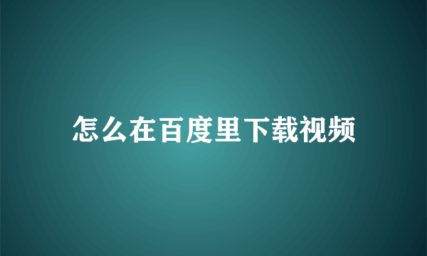 怎么在百度里下载视频