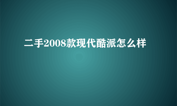 二手2008款现代酷派怎么样