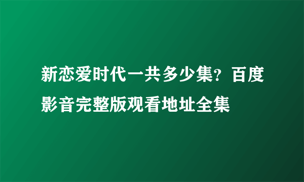 新恋爱时代一共多少集？百度影音完整版观看地址全集