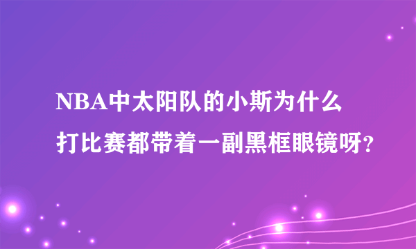 NBA中太阳队的小斯为什么打比赛都带着一副黑框眼镜呀？