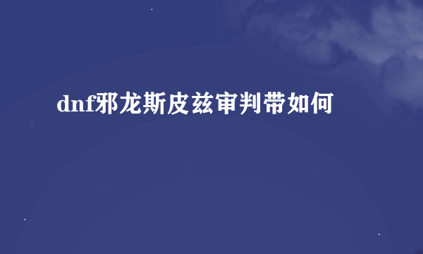 dnf邪龙斯皮兹审判带如何