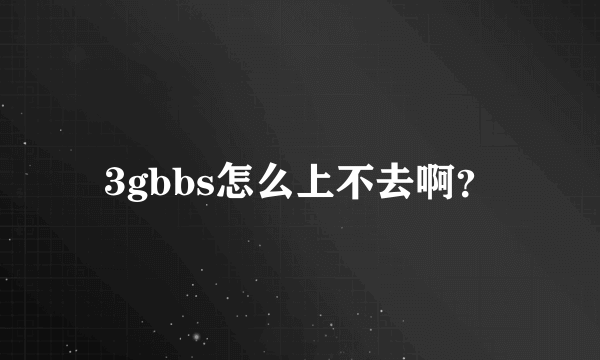 3gbbs怎么上不去啊？