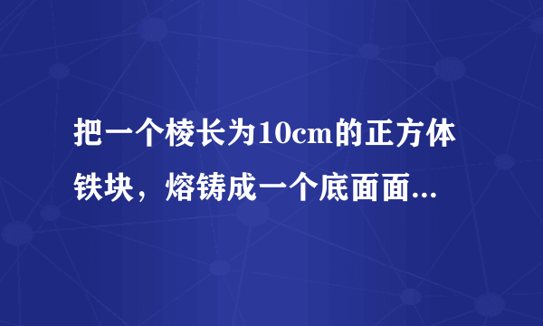 把一个棱长为10cm的正方体铁块，熔铸成一个底面面积是300平方厘米的长方体铁块，长方体铁块的高是什么cm？