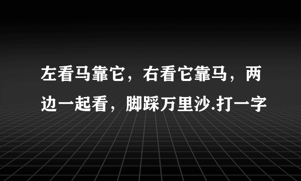 左看马靠它，右看它靠马，两边一起看，脚踩万里沙.打一字