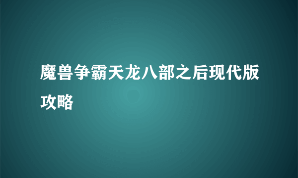 魔兽争霸天龙八部之后现代版攻略