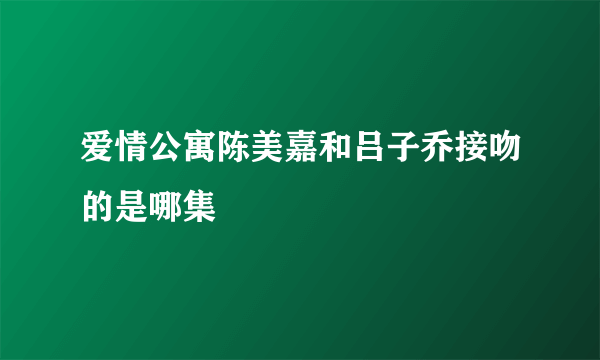 爱情公寓陈美嘉和吕子乔接吻的是哪集