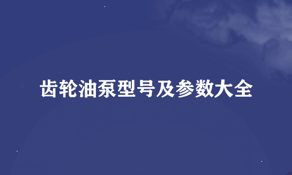 齿轮油泵型号及参数大全