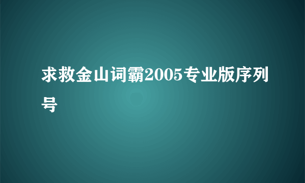 求救金山词霸2005专业版序列号