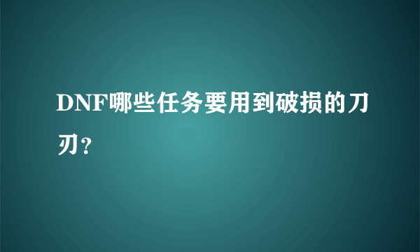 DNF哪些任务要用到破损的刀刃？