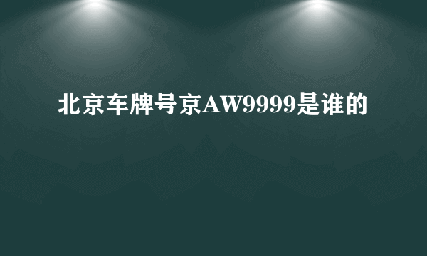 北京车牌号京AW9999是谁的