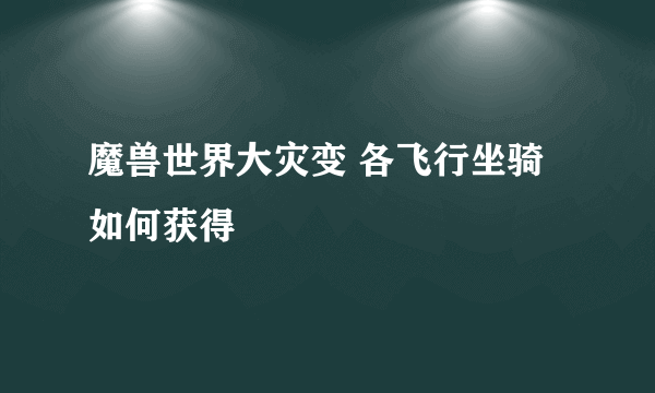 魔兽世界大灾变 各飞行坐骑如何获得