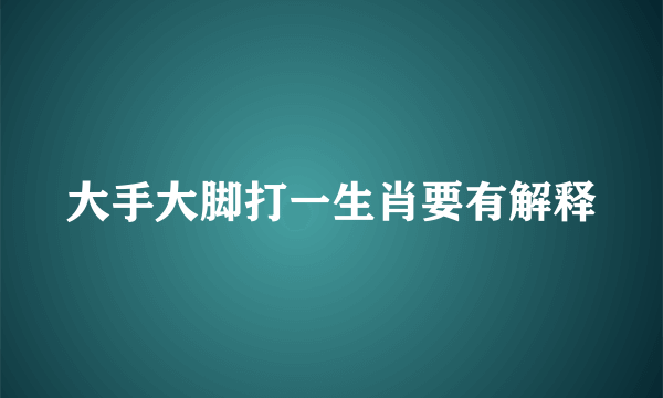 大手大脚打一生肖要有解释