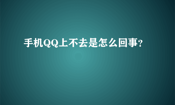 手机QQ上不去是怎么回事？